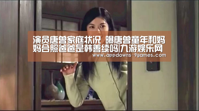 演员唐曾家庭状况 曝唐曾童年和妈妈合照爸爸是韩善续吗|九游娱乐网站(图2)